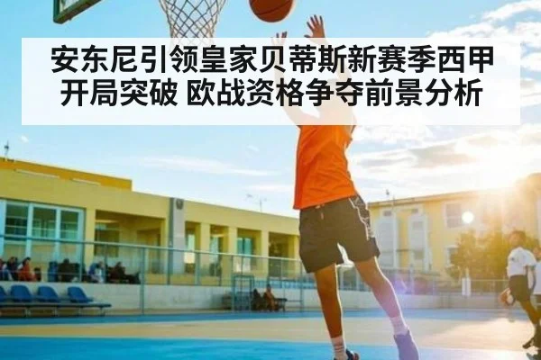 安东尼引领皇家贝蒂斯新赛季西甲开局突破 欧战资格争夺前景分析 | kaiyun