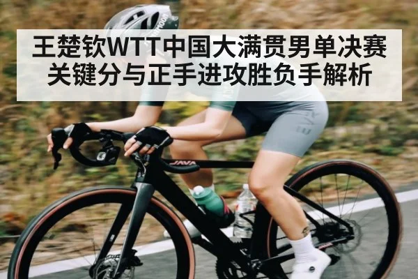 王楚钦WTT中国大满贯男单决赛关键分与正手进攻胜负手解析 | kaiyun