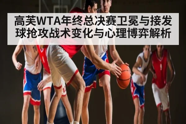 高芙WTA年终总决赛卫冕与接发球抢攻战术变化与心理博弈解析 | kaiyun
