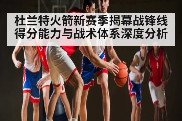 杜兰特火箭新赛季揭幕战锋线得分能力与战术体系深度分析 | kaiyun