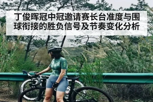 丁俊晖冠中冠邀请赛长台准度与围球衔接的胜负信号及节奏变化分析 | kaiyun